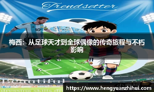 梅西：从足球天才到全球偶像的传奇旅程与不朽影响