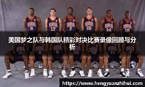 美国梦之队与韩国队精彩对决比赛录像回顾与分析