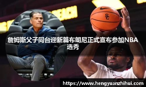 詹姆斯父子同台迎新篇布朗尼正式宣布参加NBA选秀