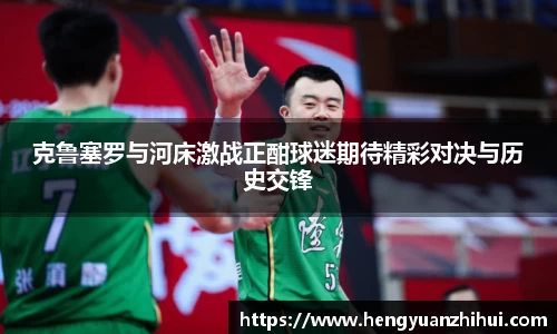 克鲁塞罗与河床激战正酣球迷期待精彩对决与历史交锋