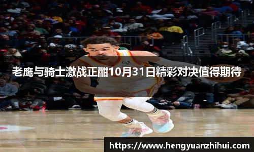 老鹰与骑士激战正酣10月31日精彩对决值得期待
