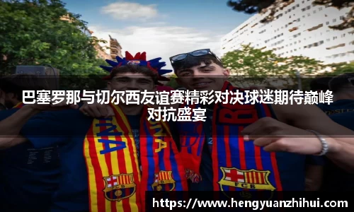 巴塞罗那与切尔西友谊赛精彩对决球迷期待巅峰对抗盛宴